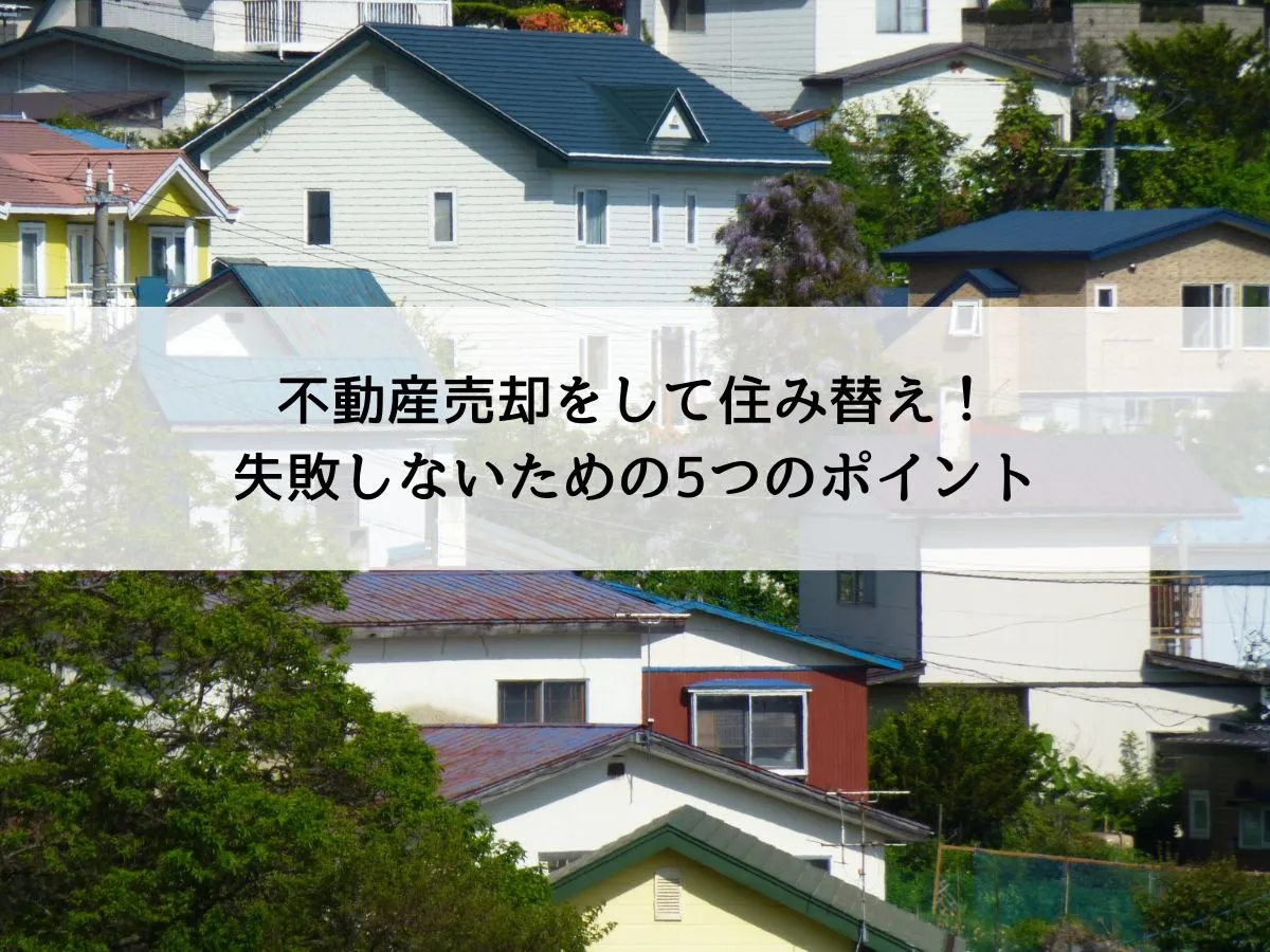 不動産売却をして住み替え！失敗しないための5つのポイント