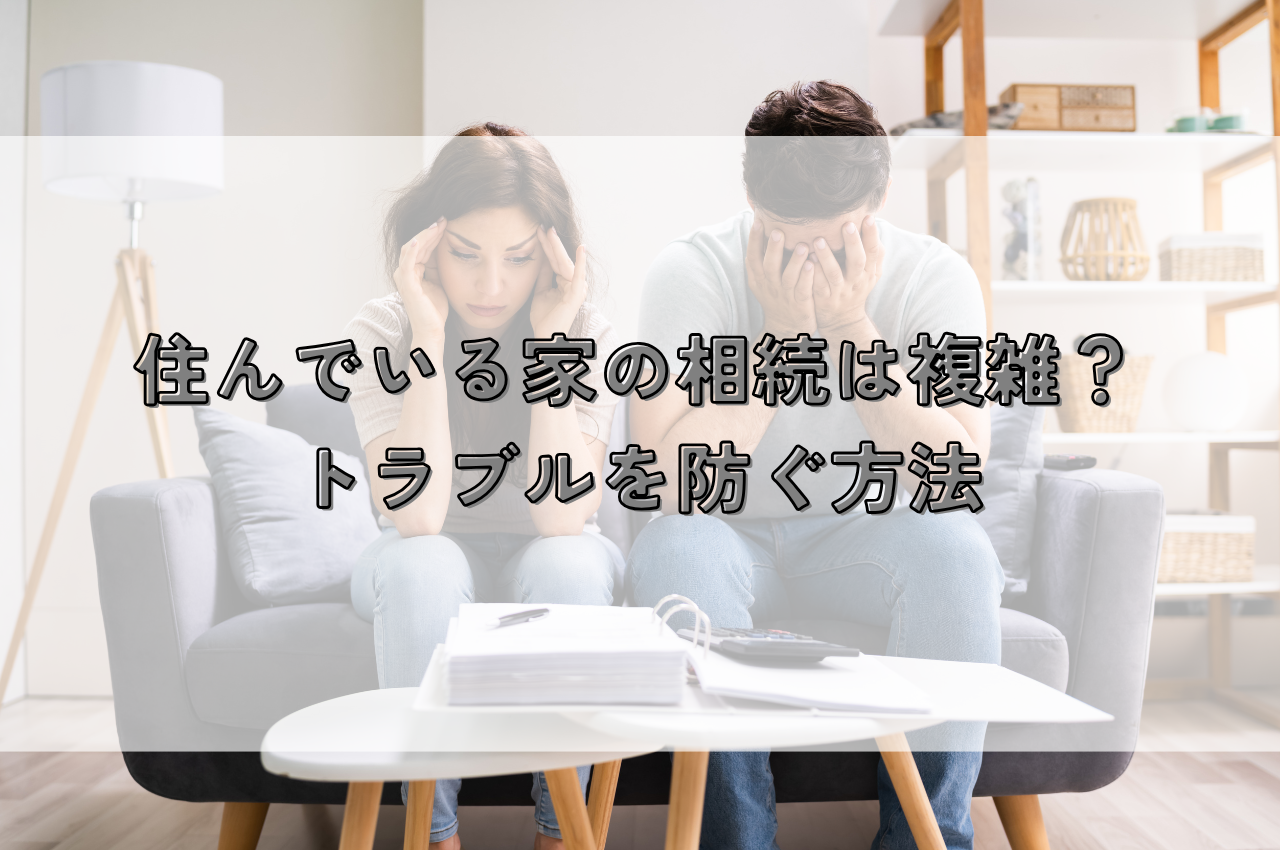住んでいる家の相続は複雑？そのまま住み続ける方法やトラブルを防ぐ方法を解説