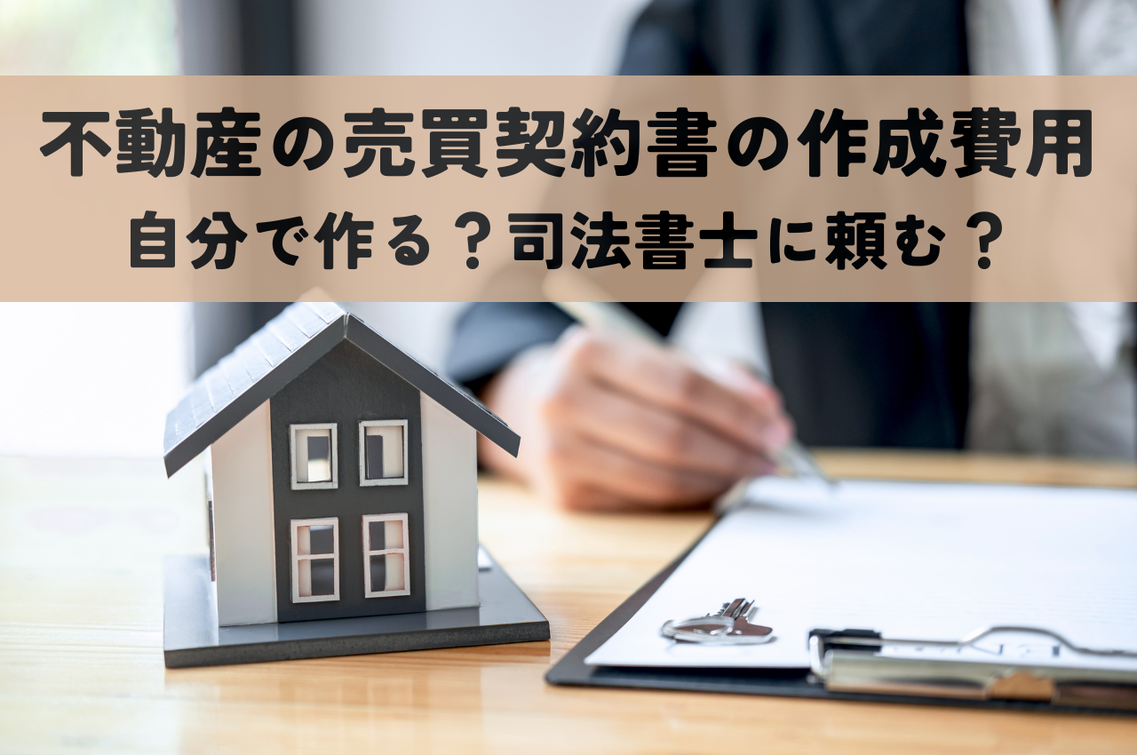 不動産の売買契約書の作成費用を解説！自分で作る？司法書士に頼む？