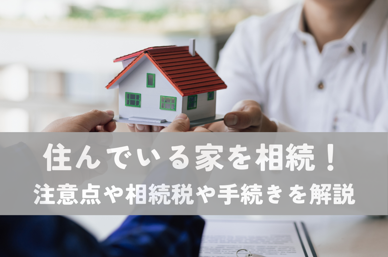 住んでいる家を相続する際の注意点は？相続税や手続きを解説