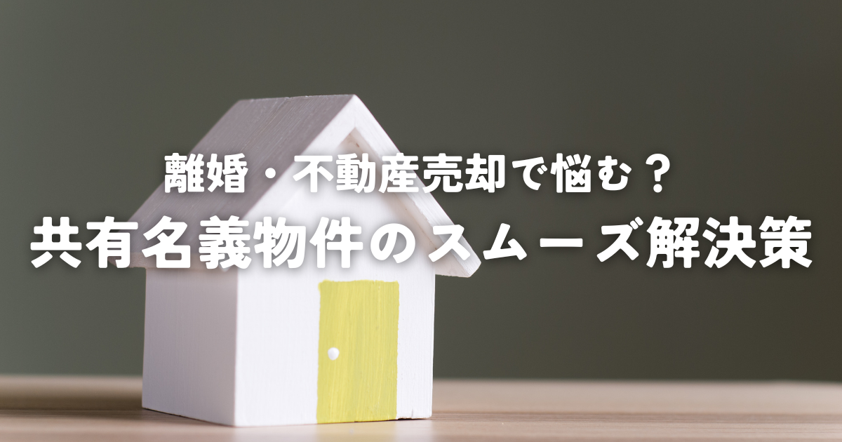 離婚・不動産売却で悩む？共有名義物件のスムーズ解決策