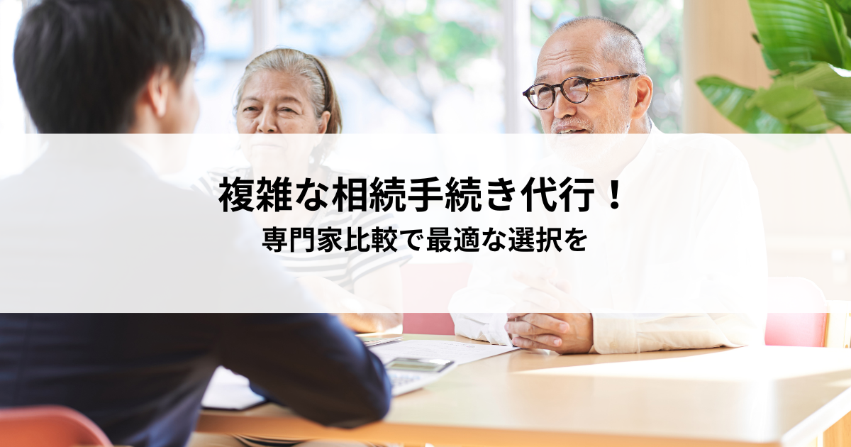 複雑な相続手続き代行！専門家比較で最適な選択を