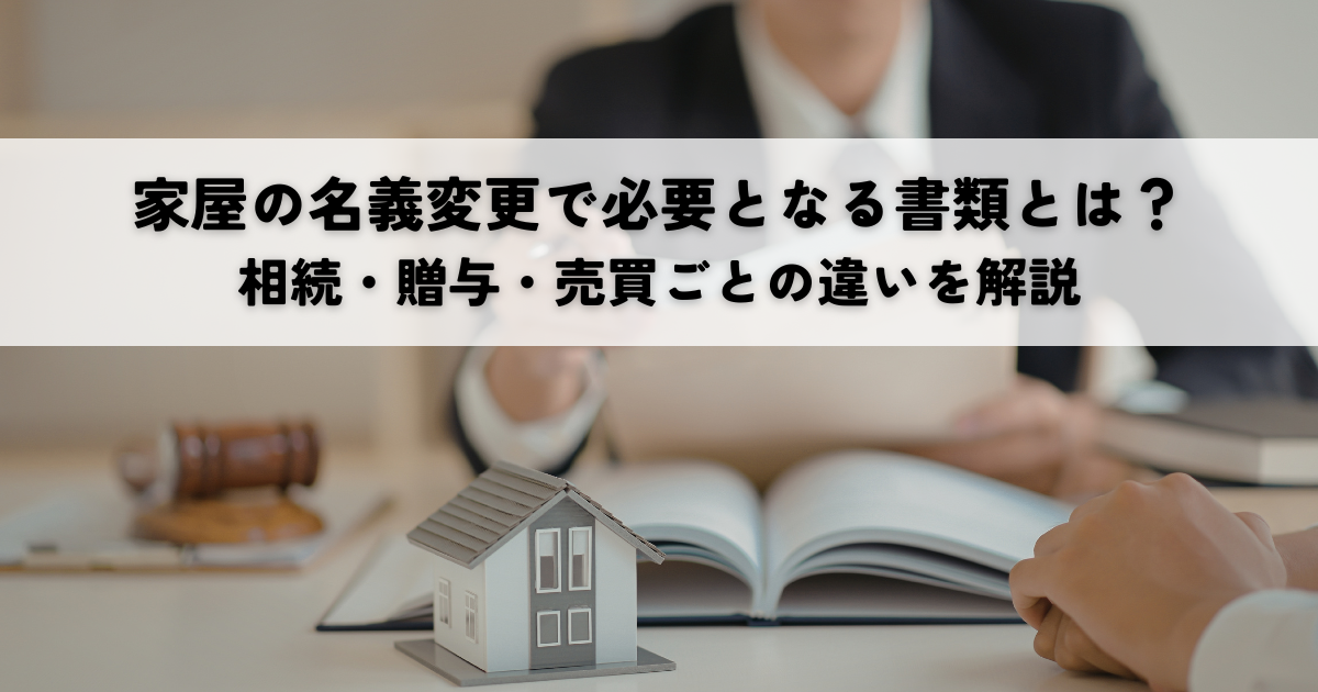 家屋の名義変更で必要となる書類とは？相続・贈与・売買ごとの違いを解説