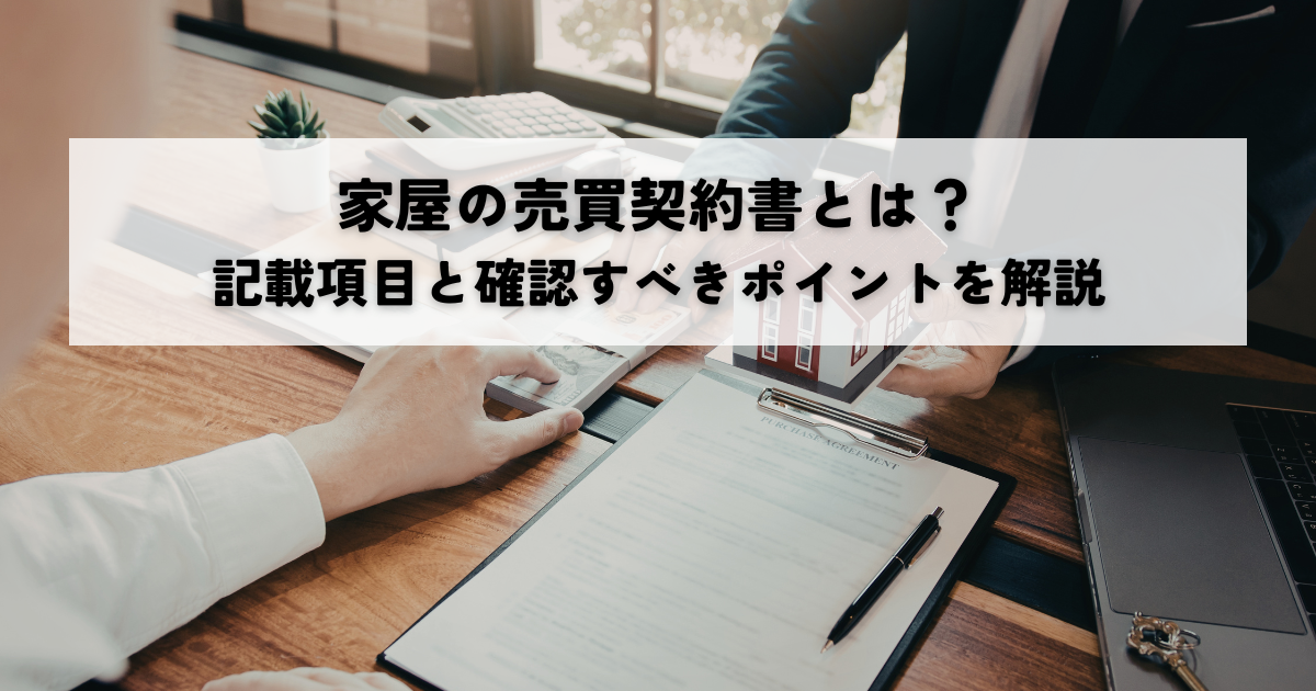 家屋の売買契約書とは？記載項目と確認すべきポイントを解説