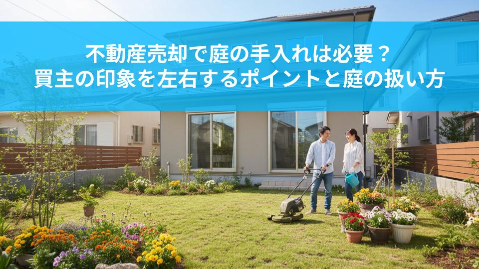 不動産売却で庭の手入れは必要か？買主の印象を左右するポイントと庭の扱い方とは