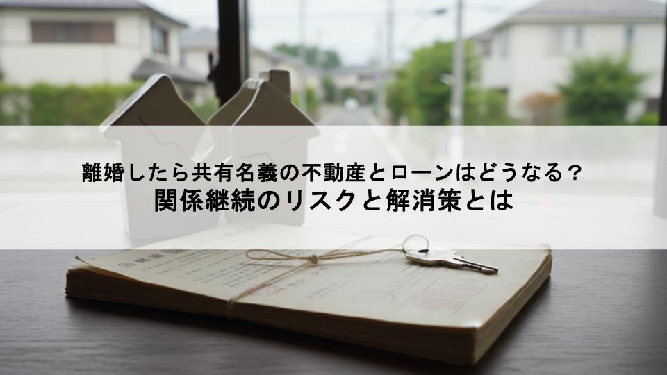 離婚したら共有名義の不動産とローンはどうなる？関係継続のリスクと解消策とは