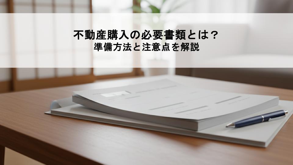 不動産購入の必要書類とは？準備方法と注意点を解説