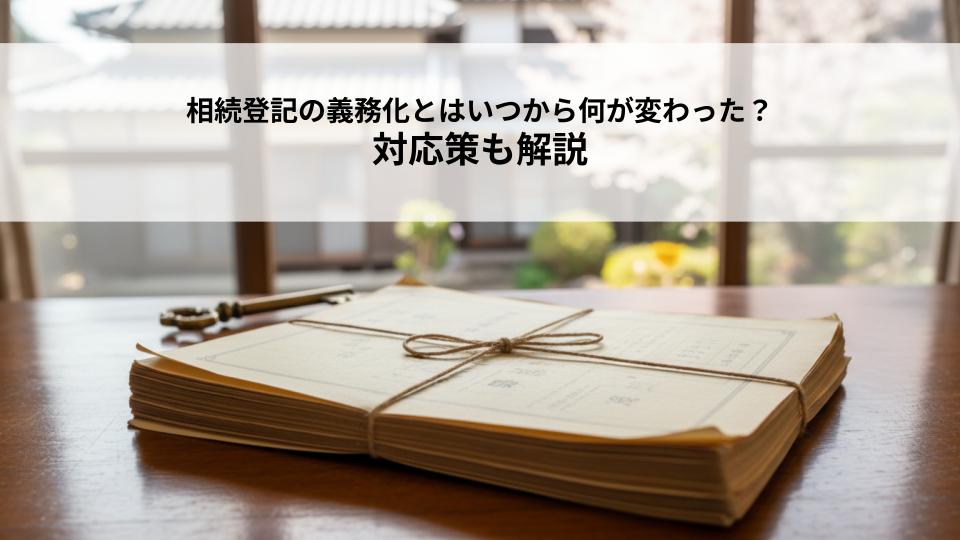 相続登記の義務化とはいつから何が変わった？対応策も解説