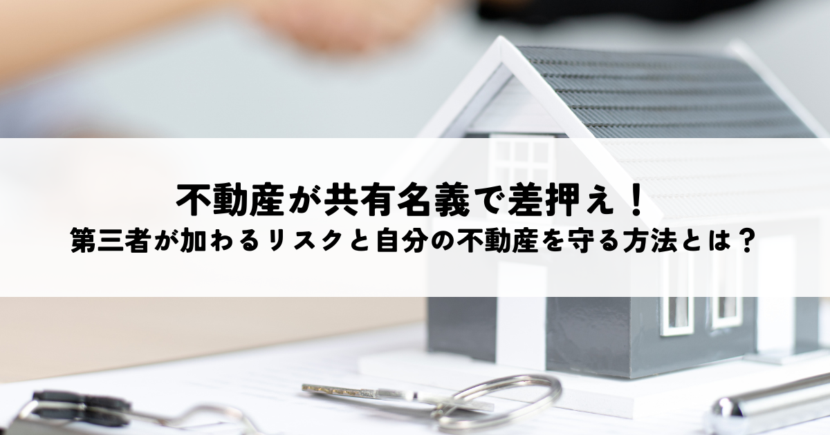 不動産が共有名義で差押え！第三者が加わるリスクと自分の不動産を守る方法とは？