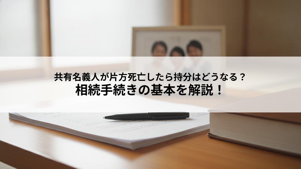 共有名義人が片方死亡したら持分はどうなる？相続手続きの基本を解説！